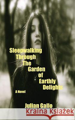 Sleepwalking Through The Garden of Earthly Delights Gallo, Julian 9781981268757 Createspace Independent Publishing Platform