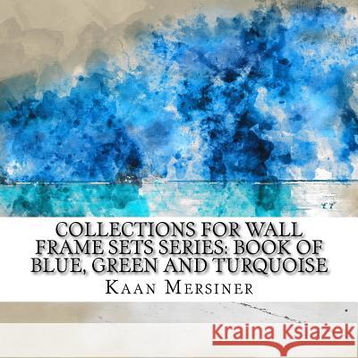 Collections for Wall Frame Sets Series: Book of Blue, Green and Turquoise Kaan Mersiner 9781981291830