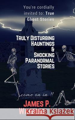 You're cordially invited to: True Ghost Stories: Truly Disturbing Hauntings & Shocking Paranormal Stories: Come on in!! Books, My Creepy 9781981325030 Createspace Independent Publishing Platform