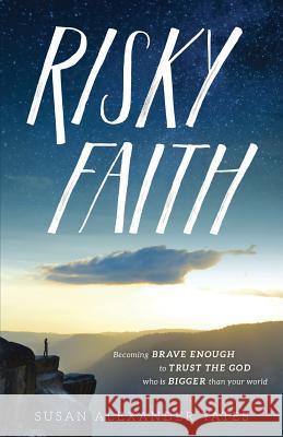 Risky Faith: Becoming Brave Enough to Trust the God Who Is Bigger Than Your World Susan Alexander Yates 9781981340095 Createspace Independent Publishing Platform