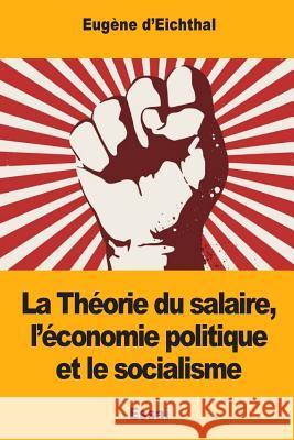 La Théorie du salaire, l'économie politique et le socialisme D'Eichthal, Eugene 9781981352289 Createspace Independent Publishing Platform