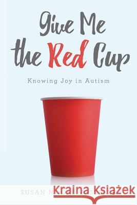 Give Me the Red Cup: Knowing Joy in Autism Susan Moore Vosseler 9781981354313