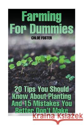 Farming For Dummies: 20 Tips You Should Know About Planting And 15 Mistakes You Better Don't Make Foster, Chloe 9781981356645 Createspace Independent Publishing Platform