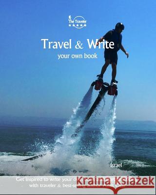 Travel & Write Your Own Book - Israel: Get Inspired to Write Your Own Book and Start Practicing with Traveler & Best-Selling Author Amit Offir Amit Offir 9781981363391 Createspace Independent Publishing Platform