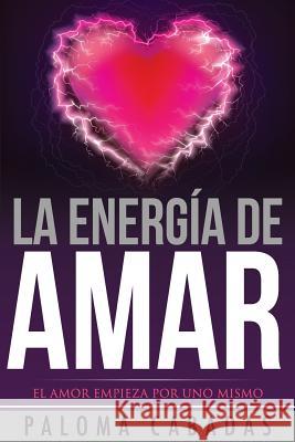 La energía de amar: El amor empieza por uno mismo Cabadas, Paloma 9781981456819 Createspace Independent Publishing Platform