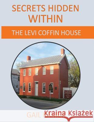 Secrets Hidden Within: The Levi Coffin House Gail Kamer 9781981460694