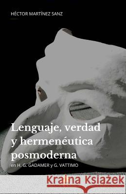 Lenguaje, verdad y hermenéutica posmoderna: H. G. Gadamer y G. Vattimo Martínez Sanz, Héctor 9781981537730