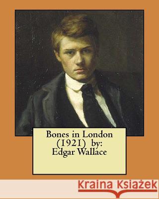Bones in London (1921) by: Edgar Wallace Edgar Wallace 9781981663682