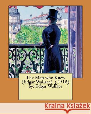 The Man who Knew (Edgar Wallace) (1918) by: Edgar Wallace Wallace, Edgar 9781981664207