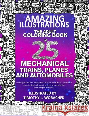 Amazing Illustrations of Trains, Planes, and Automobiles: An Adult Coloring Book Timothy L. Worachek 9781981695799