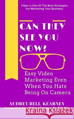 Can They See You Now?: Easy Video Marketing Even When You Hate Being On Camera Bell-Kearney, Audrey 9781981711932 Createspace Independent Publishing Platform