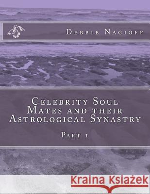 Celebrity Soul Mates and their Astrological Synastry: Part 1 Nagioff, Debbie 9781981827084 Createspace Independent Publishing Platform