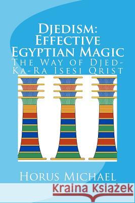 Djedism: Effective Egyptian Magic: The Way of Djed-Ka-Ra Isesi Qrist Horus Michael 9781981862498 Createspace Independent Publishing Platform