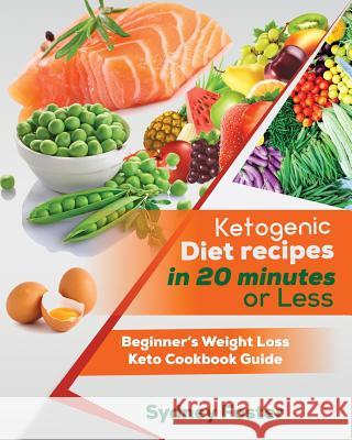 Ketogenic Diet Recipes in 20 Minutes or Less: Beginner's Weight Loss Keto Cookbook Guide (Keto Cookbook, Complete Lifestyle Plan) Sydney Foster 9781981899951 Createspace Independent Publishing Platform