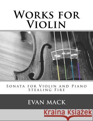 Works for Violin: Sonata for Violin and Piano and Stealing Fire Evan Mack 9781981912315