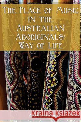 The Place of Music in the Australian Aboriginals' Way of Life Alwyn Jones Bronwen Scott-Branagan 9781981931040