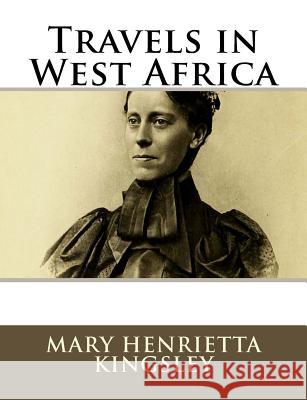 Travels in West Africa Mary Henrietta Kingsley 9781981990665