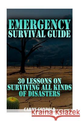 Emergency Survival Guide: 30 Lessons On Surviving All Kinds Of Disasters Gorbold, Carry 9781981996230 Createspace Independent Publishing Platform