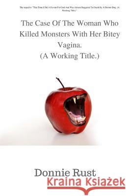The Case Of The Woman Who Killed Monsters With Her Bitey Vagina.: A Working Title Rust, Donnie 9781982014209