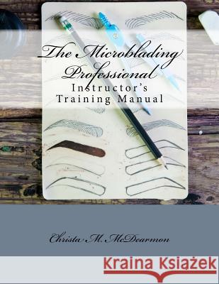 The Microblading Professional: Instructor's Training Manual Christa M. McDearmon 9781982080280