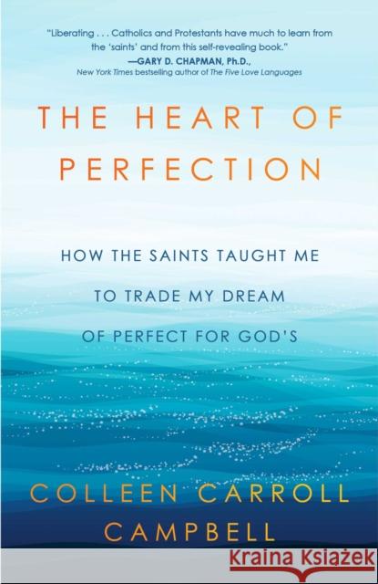 The Heart of Perfection: How the Saints Taught Me to Trade My Dream of Perfect for God's Colleen Carroll Campbell 9781982106171