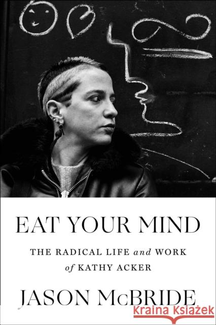 Eat Your Mind: The Radical Life and Work of Kathy Acker Jason McBride 9781982117023 Simon & Schuster