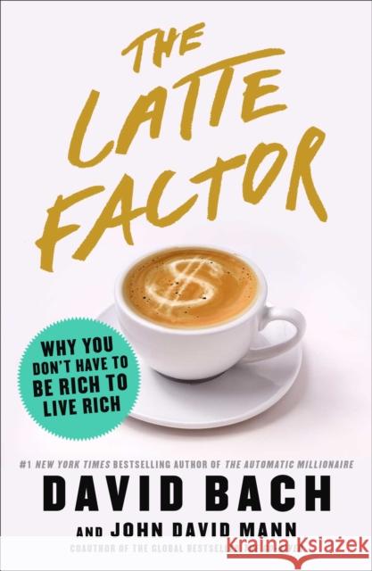 The Latte Factor: Why You Don't Have to Be Rich to Live Rich David Bach John David Mann 9781982120238