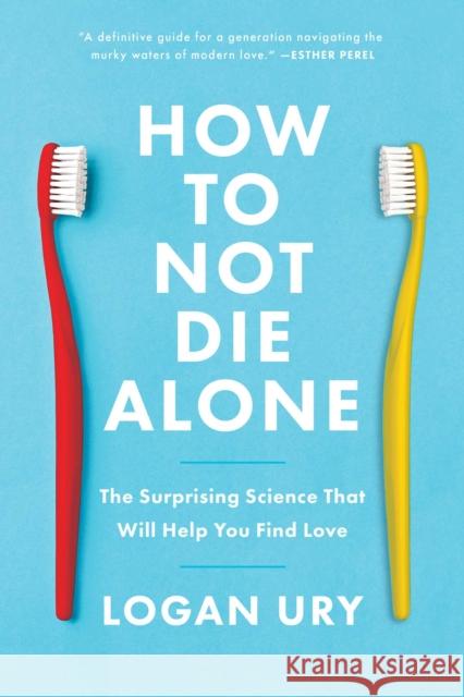 How to Not Die Alone: The Surprising Science That Will Help You Find Love Logan Ury 9781982120634