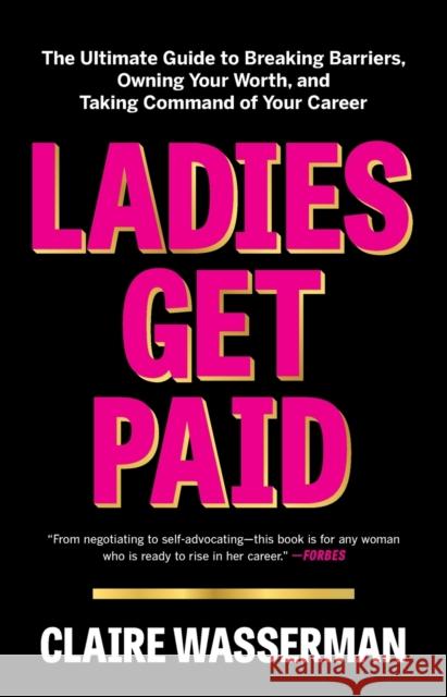 Ladies Get Paid: The Ultimate Guide to Breaking Barriers, Owning Your Worth, and Taking Command of Your Career Claire Wasserman 9781982126919