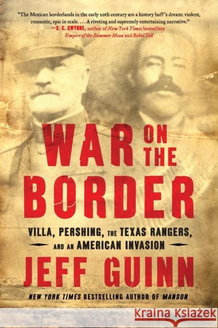 War on the Border: Villa, Pershing, the Texas Rangers, and an American Invasion Jeff Guinn 9781982128876
