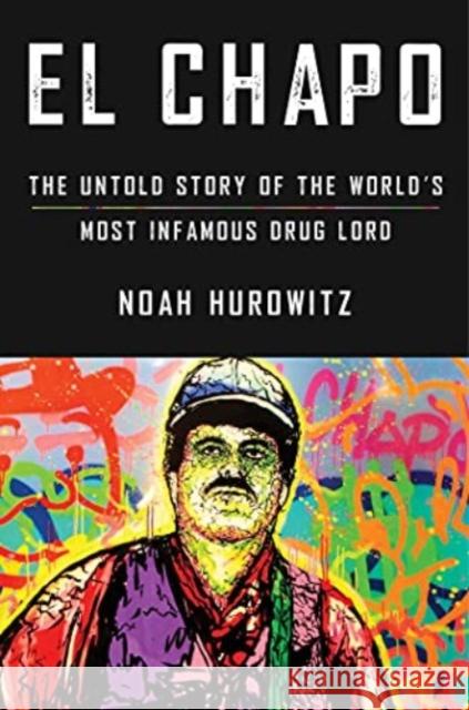 El Chapo: The Untold Story of the World's Most Infamous Drug Lord Noah Hurowitz 9781982133764 Simon & Schuster