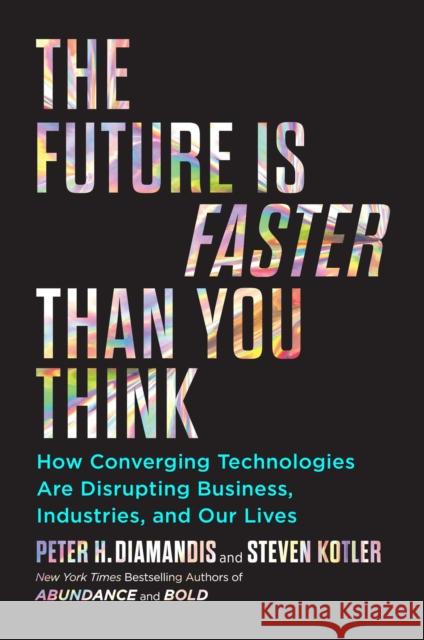 The Future Is Faster Than You Think : How Converging Technologies Are Transforming Business, Industries, and Our Lives Diamandis, Peter H.; Kotler, Steven 9781982143213
