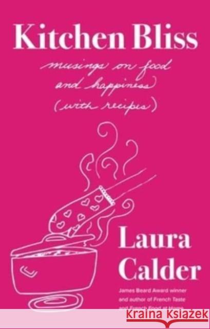Kitchen Bliss: Musings on Food and Happiness (with Recipes) Calder, Laura 9781982194703 Simon & Schuster