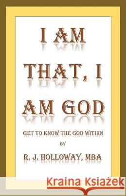 I Am That, I Am God: Get to Know the God Within R J Holloway 9781982207243 Balboa Press