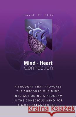 Mind-Heart Connection: A Thought That Provokes the Subconscious Mind into Actioning a Program in the Conscious Mind for a More Balanced Life. David P Ellis 9781982208264
