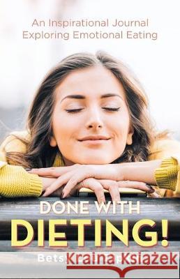 Done with Dieting!: An Inspirational Journal Exploring Emotional Eating Betsy Lou Zipkin 9781982238278