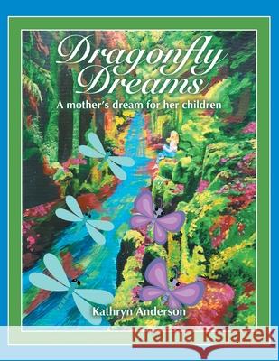 Dragonfly Dreams: A Mother's Dream for Her Children Kathryn Anderson 9781982271367