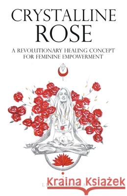 Crystalline Rose: A Revolutionary Healing Concept for Feminine Empowerment Liz Camilla 9781982285173