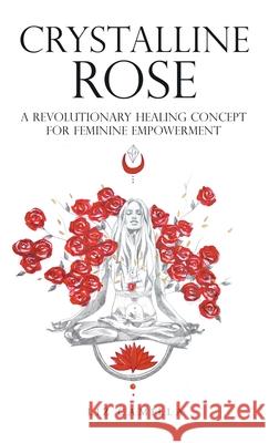 Crystalline Rose: A Revolutionary Healing Concept for Feminine Empowerment Liz Camilla 9781982285197
