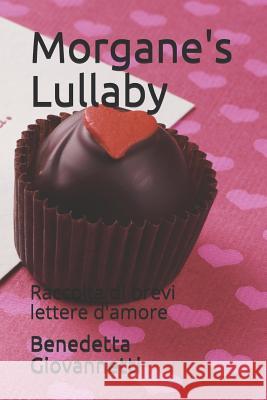 Morgane's Lullaby: Raccolta Di Brevi Lettere d'Amore Benedetta Giovannetti 9781982923396 Independently Published