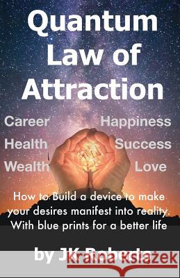 Quantum Law of Attraction: How to Make Your Dreams and Desires Manifest Into Reality Jk Roberts 9781983262968 Independently Published