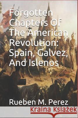 Forgotten Chapters of the American Revolution: Spain, Galvez, and Islenos Bonnie Kuykendalll Jack V. Cowan Tcara 9781983310980