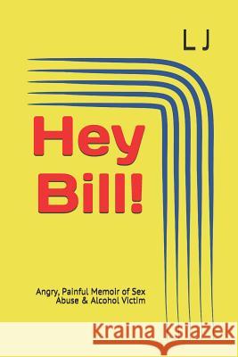Hey Bill!: Angry, Painful Memoir of Sex Abuse & Alcohol Victim L. J 9781983319273 Independently Published