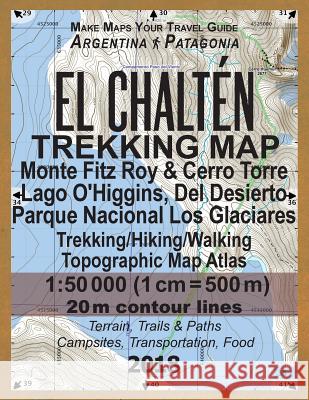 El Chalten Trekking Map Monte Fitz Roy & Cerro Torre Lago O'Higgins, Del Desierto Parque Nacional Los Glaciares Trekking/Hiking/Walking Topographic Map Atlas 1: 50000: All the Necessary Information fo Sergio Mazitto 9781983461637 Createspace Independent Publishing Platform