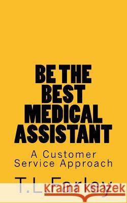 Be The Best Medical Assistant: A Customer Service Approach Farley, T. L. 9781983486784 Createspace Independent Publishing Platform