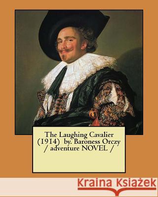 The Laughing Cavalier (1914) by. Baroness Orczy / adventure NOVEL / Orczy, Baroness 9781983561207