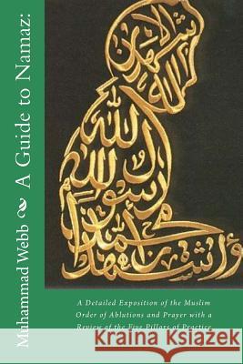 A Guide to Namaz: : A Detailed Exposition of the Muslim Order of Ablutions and Prayer with a Review of the Five Pillars of Practice Muhammad Alexander Russell Webb Muhammed Abdullah Al-Ahari 9781983608582
