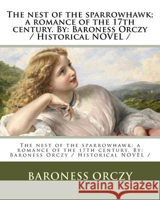 The nest of the sparrowhawk; a romance of the 17th century. By: Baroness Orczy / Historical NOVEL / Orczy, Baroness 9781983622298