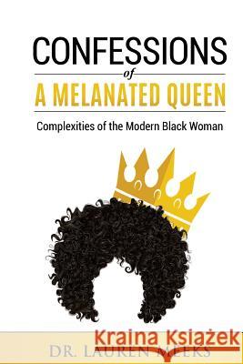 Confessions Of A Melanated Queen: Complexities Of The Modern Black Woman Meeks, Lauren T. 9781983639623 Createspace Independent Publishing Platform