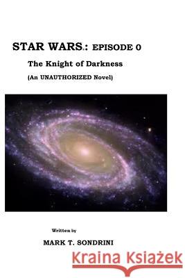 Star Wars: Episode 0: The Knight of Darkness Mark T. Sondrini 9781983651120 Createspace Independent Publishing Platform